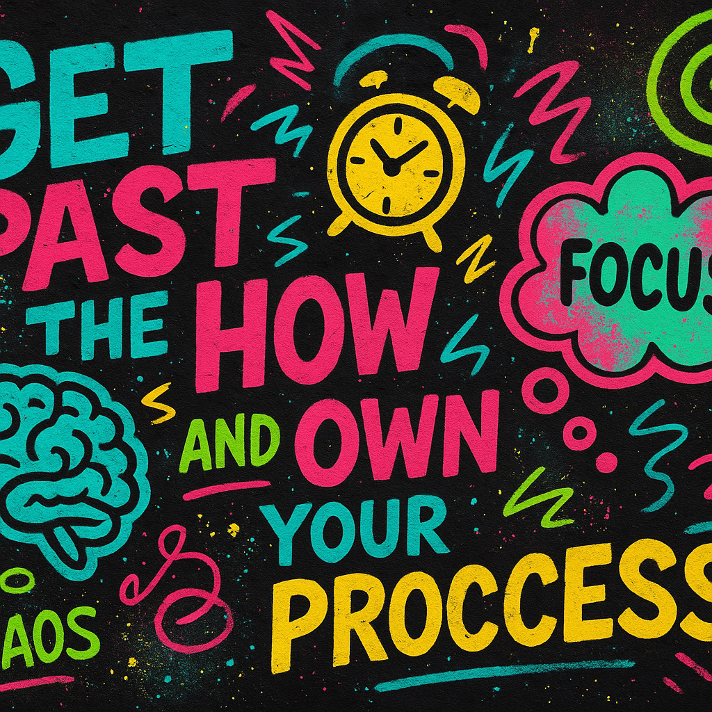 Get past the how and own your process